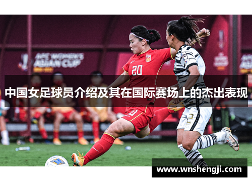 中国女足球员介绍及其在国际赛场上的杰出表现