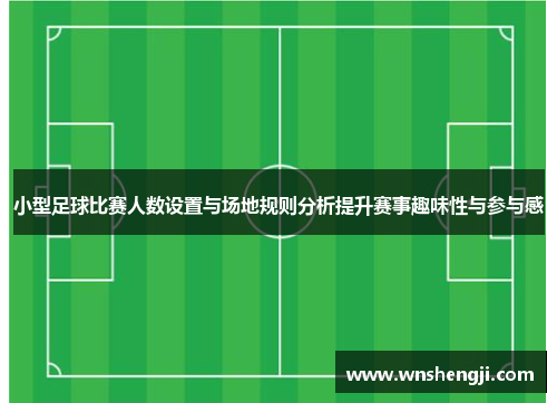 小型足球比赛人数设置与场地规则分析提升赛事趣味性与参与感