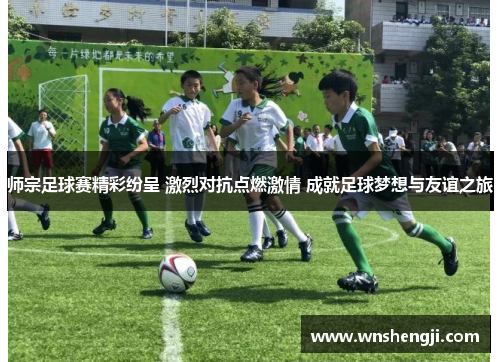 师宗足球赛精彩纷呈 激烈对抗点燃激情 成就足球梦想与友谊之旅