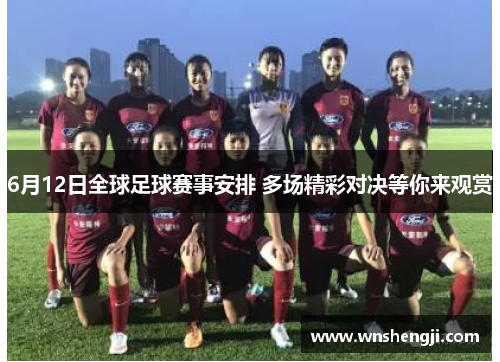 6月12日全球足球赛事安排 多场精彩对决等你来观赏