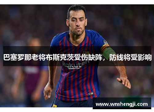 巴塞罗那老将布斯克茨受伤缺阵，防线将受影响