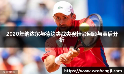 2020年纳达尔与德约决战央视精彩回顾与赛后分析