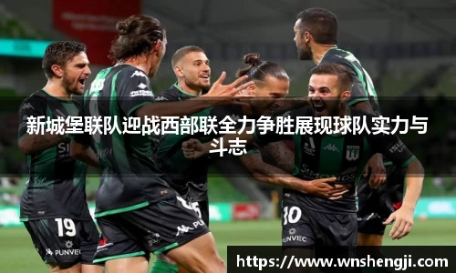 悟空体育新城堡联队迎战西部联全力争胜展现球队实力与斗志