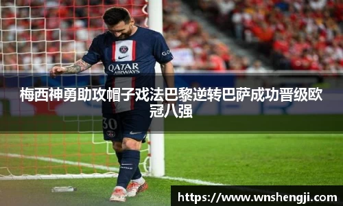 悟空体育梅西神勇助攻帽子戏法巴黎逆转巴萨成功晋级欧冠八强