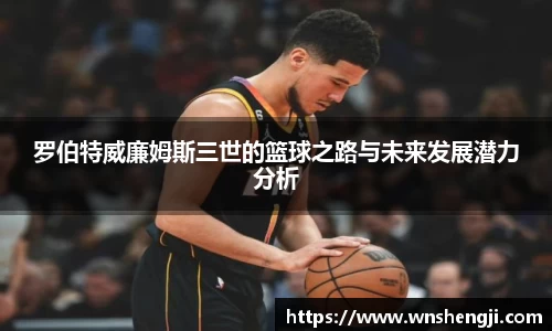 悟空体育罗伯特威廉姆斯三世的篮球之路与未来发展潜力分析
